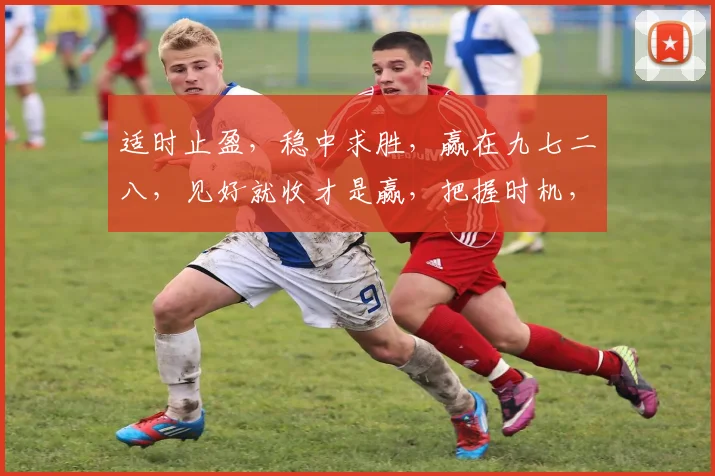 适时止盈，稳中求胜，赢在九七二八，见好就收才是赢，把握时机，成就辉煌