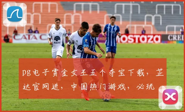 pg电子赏金女王五个夺宝下载，芷达官网进，中国热门游戏，必玩