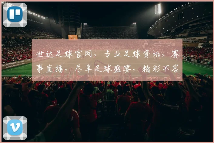 世达足球官网，专业足球资讯，赛事直播，尽享足球盛宴，精彩不容错过，快来体验