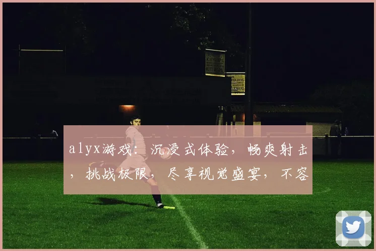 alyx游戏：沉浸式体验，畅爽射击，挑战极限，尽享视觉盛宴，不容错过