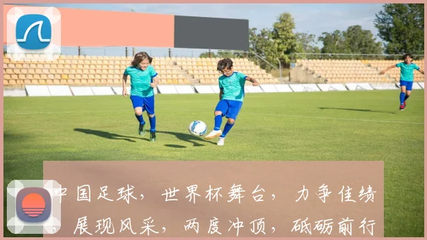 中国足球，世界杯舞台，力争佳绩，展现风采，两度冲顶，砥砺前行，砥砺前行。