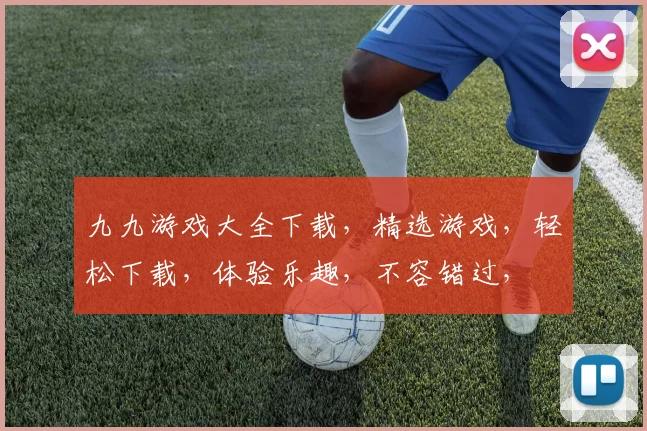 九九游戏大全下载，精选游戏，轻松下载，体验乐趣，不容错过，