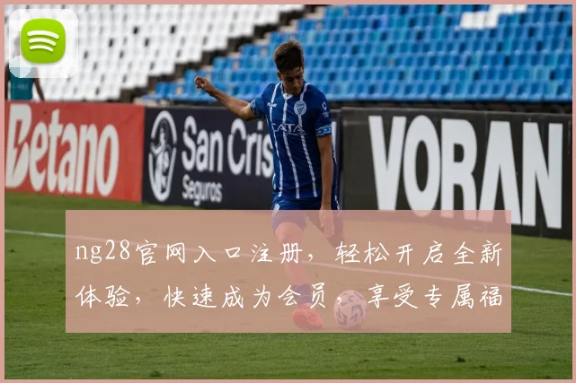 ng28官网入口注册，轻松开启全新体验，快速成为会员，享受专属福利，不容错过