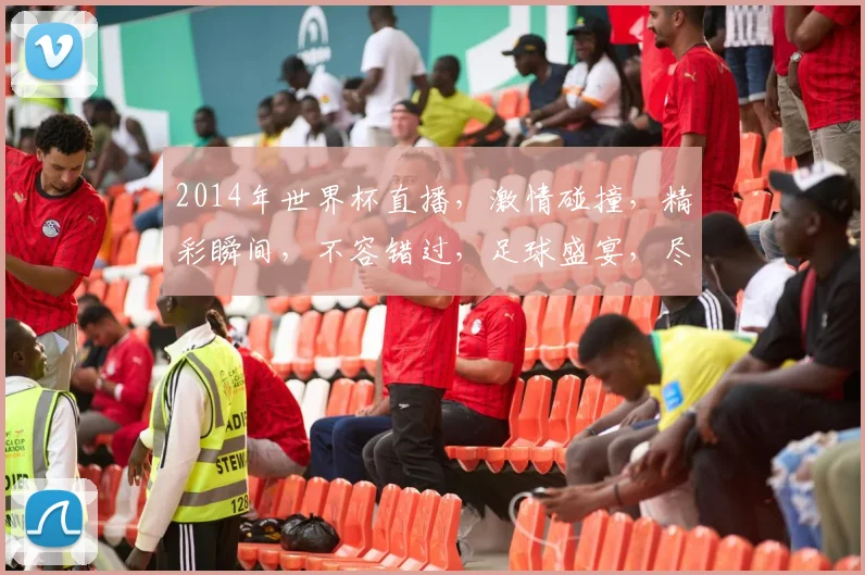 2014年世界杯直播，激情碰撞，精彩瞬间，不容错过，足球盛宴，尽在眼前
