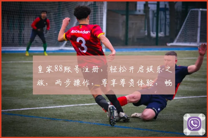 皇家88账号注册，轻松开启娱乐之旅，两步操作，尊享尊贵体验，畅玩无忧