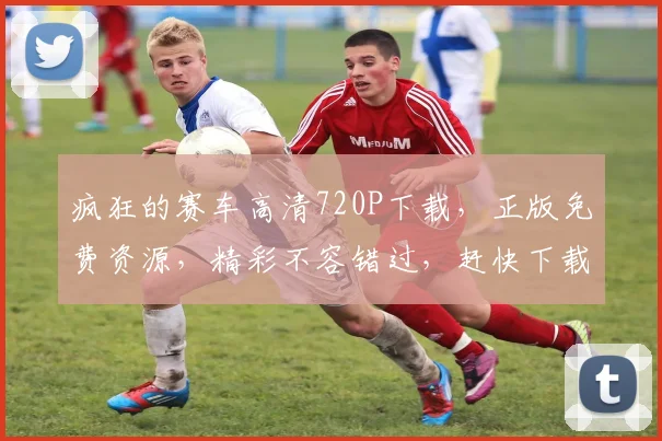 疯狂的赛车高清720P下载，正版免费资源，精彩不容错过，赶快下载观看