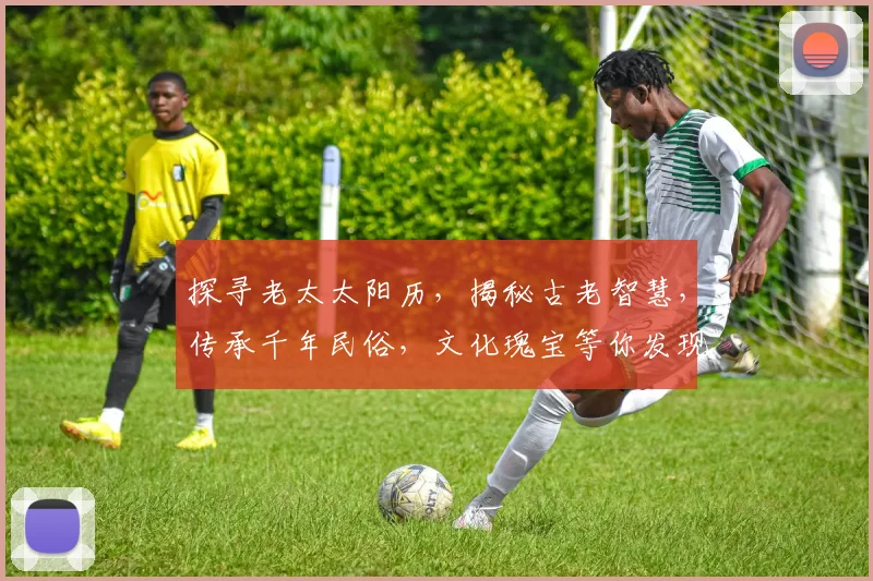 探寻老太太阳历，揭秘古老智慧，传承千年民俗，文化瑰宝等你发现